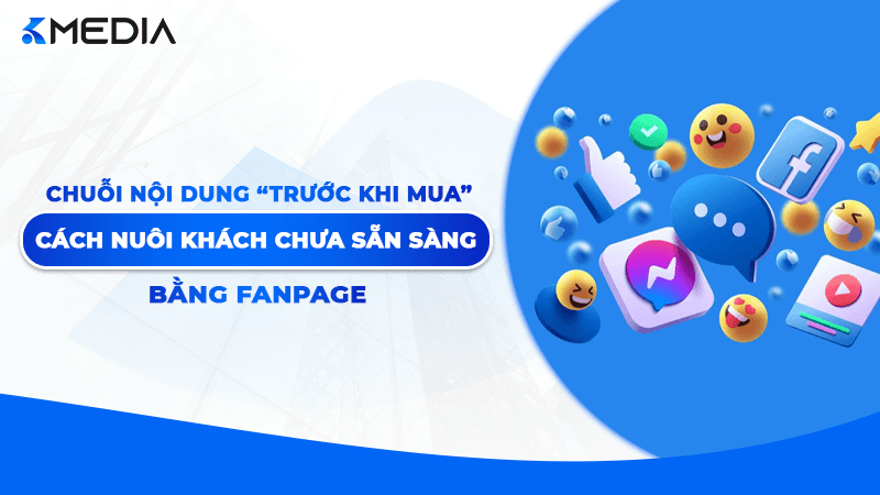 Chuỗi nội dung “trước khi mua”: Cách nuôi khách chưa sẵn sàng bằng Fanpage
