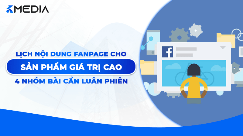 Lịch nội dung Fanpage cho sản phẩm giá trị cao: 4 nhóm bài cần luân phiên