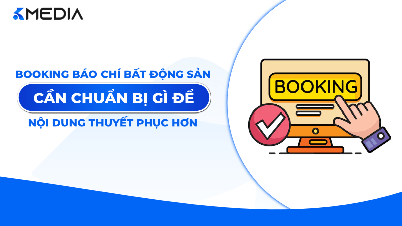 Booking báo chí bất động sản cần chuẩn bị gì để nội dung thuyết phục hơn?
