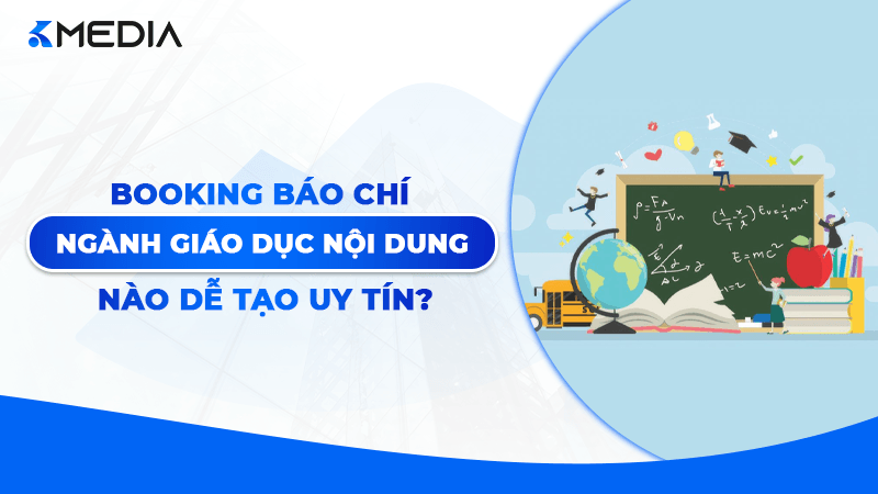Booking báo chí ngành giáo dục: Nội dung nào dễ tạo uy tín?