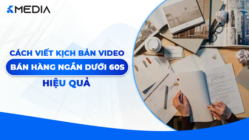 Cách viết kịch bản Video bán hàng ngắn dưới 60s hiệu quả 2026