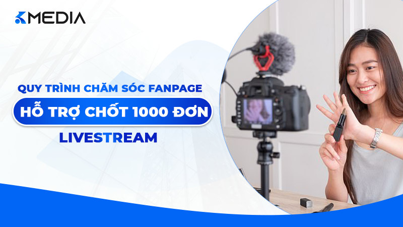 Quy trình chăm sóc Fanpage hỗ trợ chốt 1000 đơn livestream