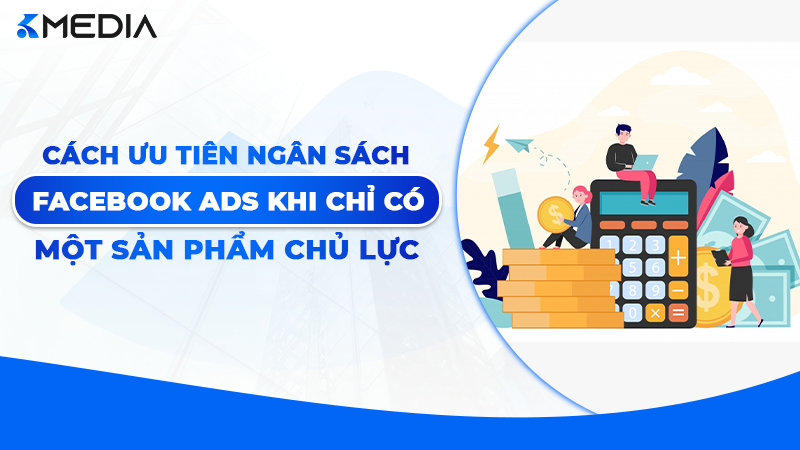Cách Ưu Tiên Ngân Sách Facebook Ads Cho Một Sản Phẩm Chủ Lực
