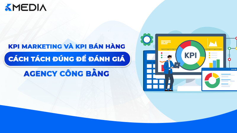 KPI Marketing Và KPI Bán Hàng: Cách Tách Đúng Để Đánh Giá Agency Công Bằng