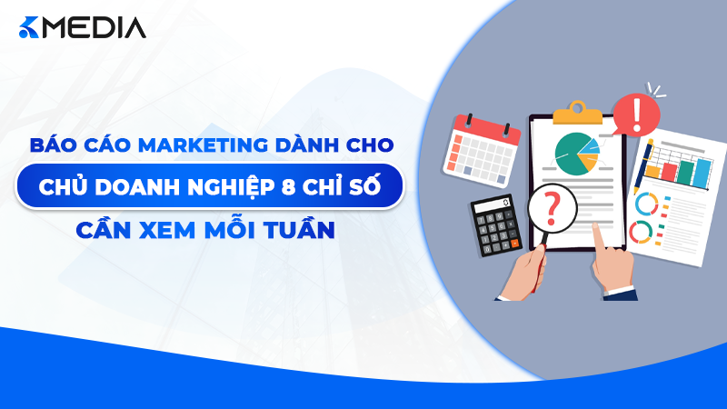 Báo Cáo Marketing Cho Chủ Doanh Nghiệp: 8 Chỉ Số Cần Xem Mỗi Tuần